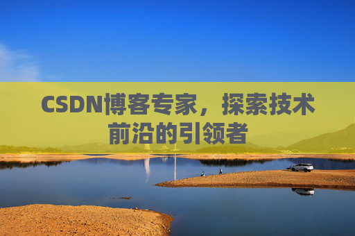 CSDN博客专家,探索技术前沿的引领者